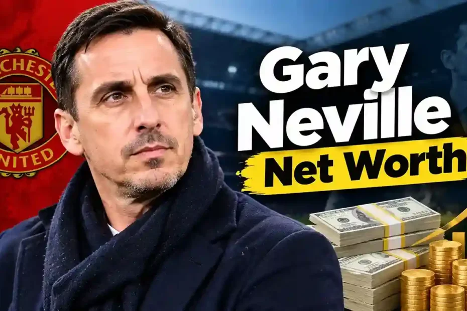 Gary Neville net worth, football career, business success and wealth